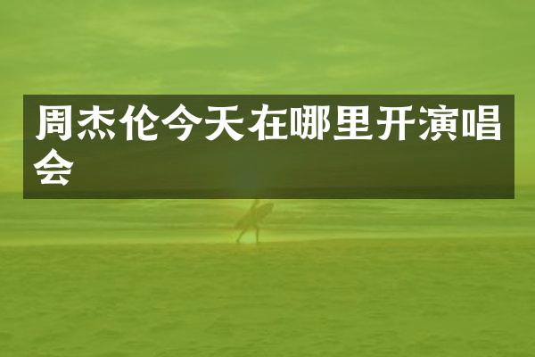周杰伦今天在哪里开演唱会