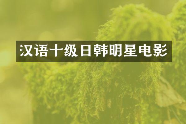 汉语十级日韩明星电影