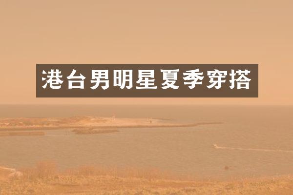 港台男明星夏季穿搭