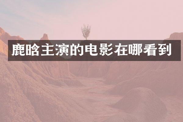 鹿晗主演的电影在哪看到