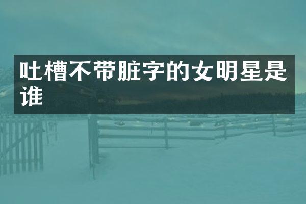 吐槽不带脏字的女明星是谁