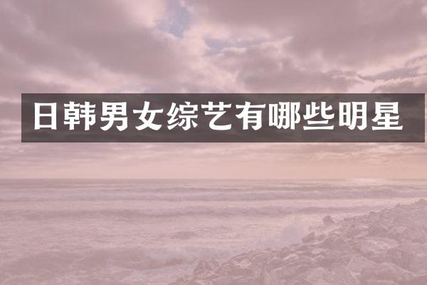 日韩男女综艺有哪些明星