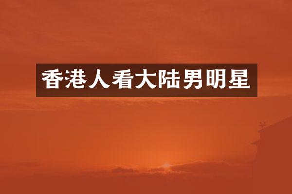 香港人看大陆男明星