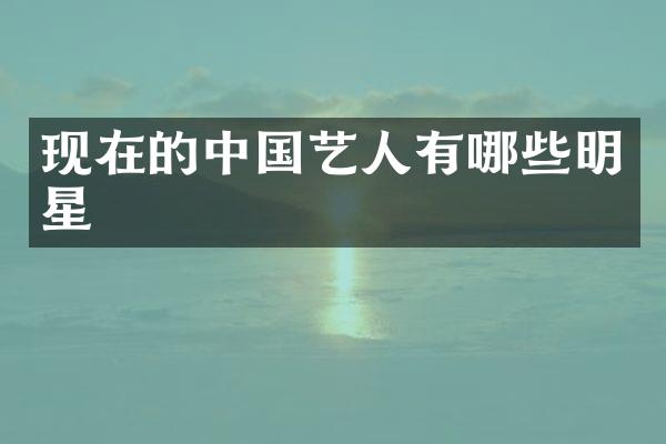 现在的中国艺人有哪些明星