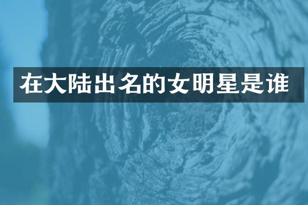 在大陆出名的女明星是谁