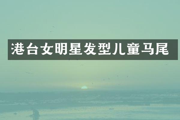 港台女明星发型儿童马尾