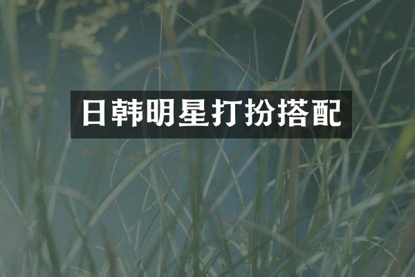 日韩明星打扮搭配