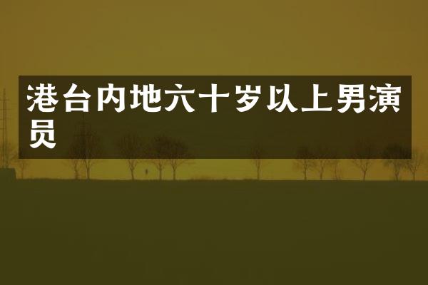 港台内地六十岁以上男演员