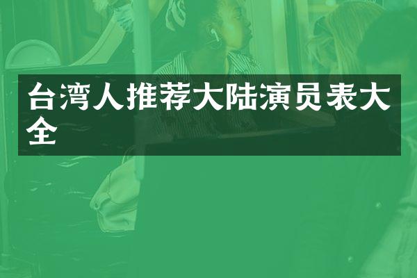 台湾人推荐大陆演员表大全
