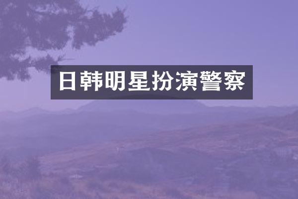 日韩明星扮演警察