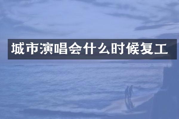 城市演唱会什么时候复工