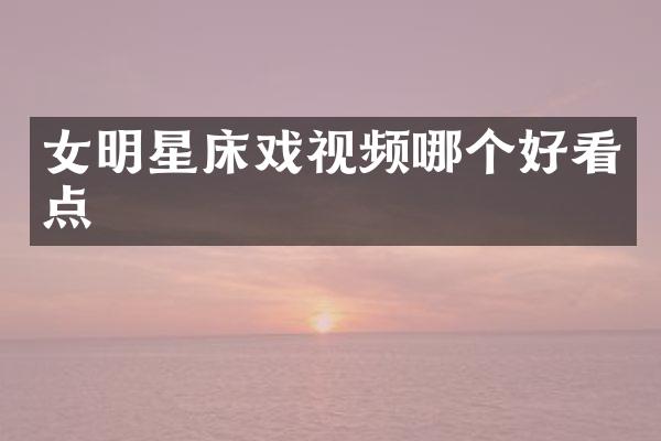女明星视频哪个好看点