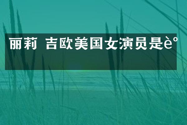 丽莉 吉欧美国女演员是谁