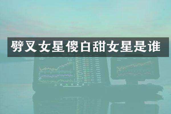 劈叉女星傻白甜女星是谁