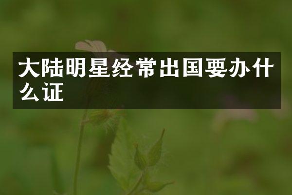 大陆明星经常出国要办什么证