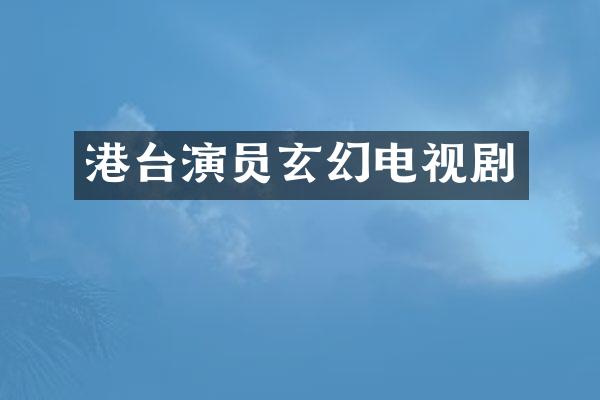 港台演员玄幻电视剧