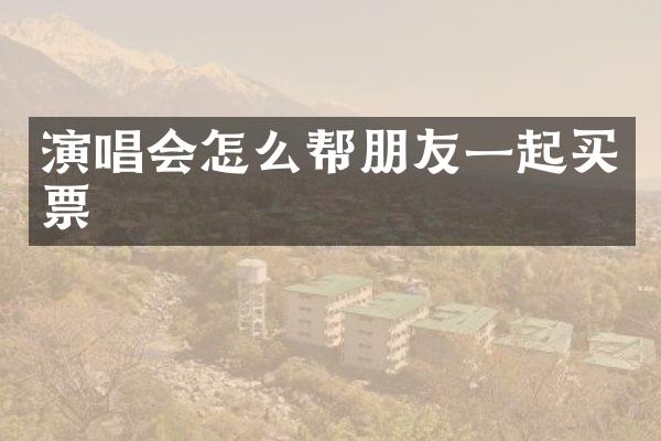 演唱会怎么帮朋友一起买票