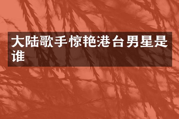 大陆歌手惊艳港台男星是谁