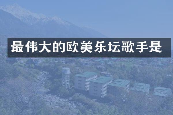 最伟大的欧美乐坛歌手是