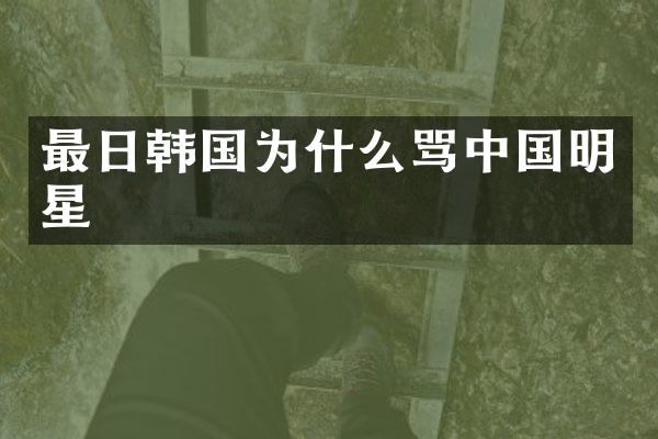 最日韩国为什么骂中国明星