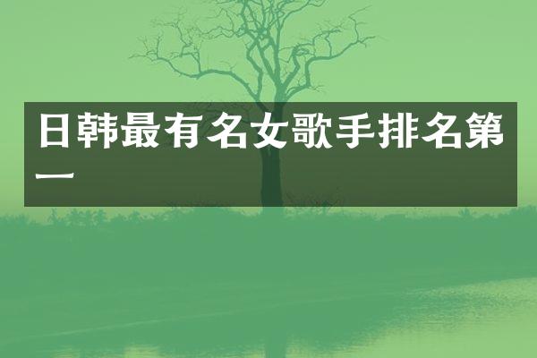 日韩最有名女歌手排名第一