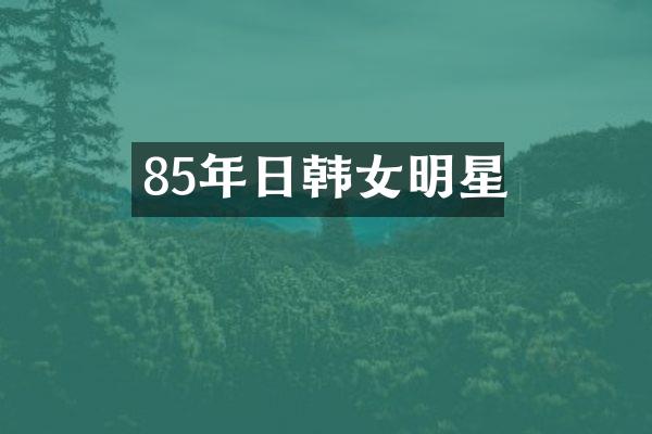 85年日韩女明星