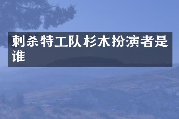 刺杀特工队杉木扮演者是谁