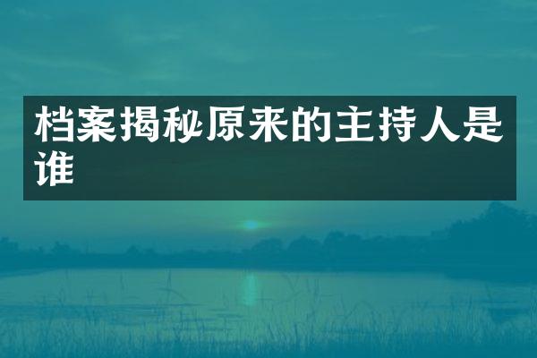 档案揭秘原来的主持人是谁