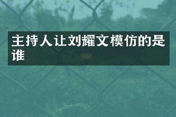 主持人让刘耀文模仿的是谁