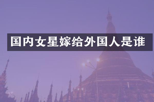 国内女星嫁给外国人是谁