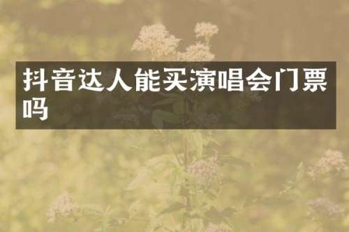 抖音达人能买演唱会门票吗