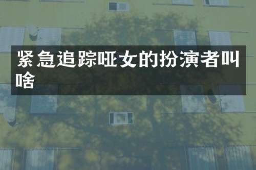 紧急哑女的扮演者叫啥