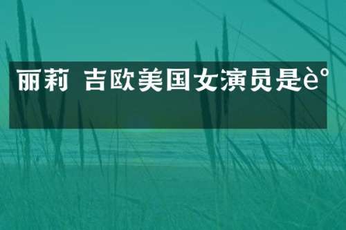 丽莉 吉欧美国女演员是谁