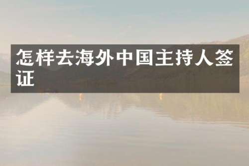 怎样去海外中国主持人签证