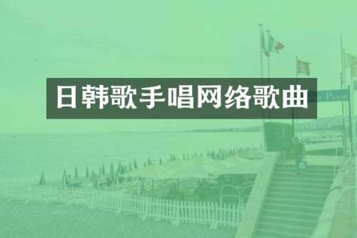 日韩歌手唱网络歌曲