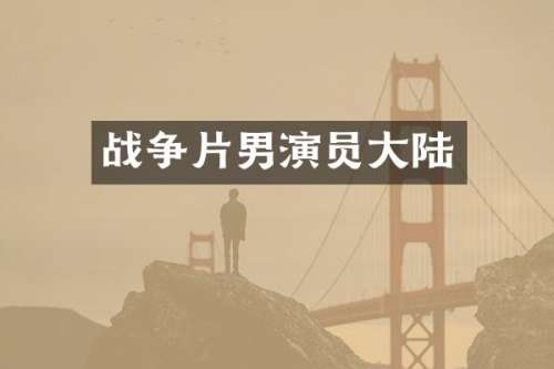 战争片男演员大陆