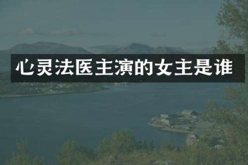 心灵法医主演的女主是谁
