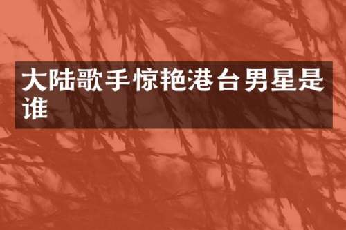 大陆歌手惊艳港台男星是谁