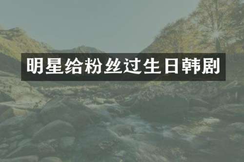 明星给粉丝过生日韩剧