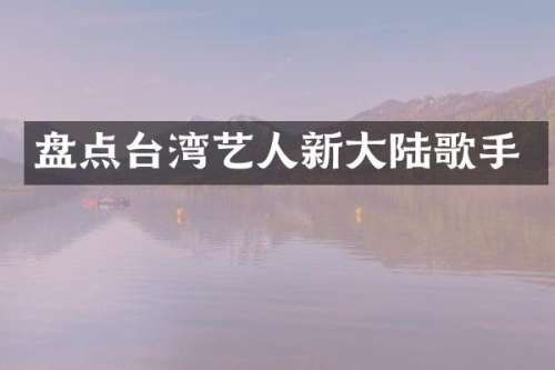 盘点台湾艺人新大陆歌手