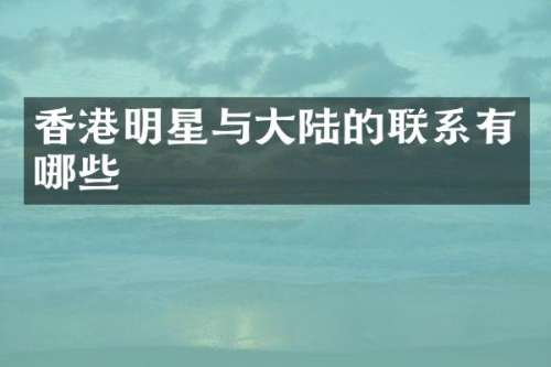 香港明星与大陆的联系有哪些