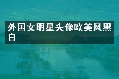 外国女明星头像欧美风黑白