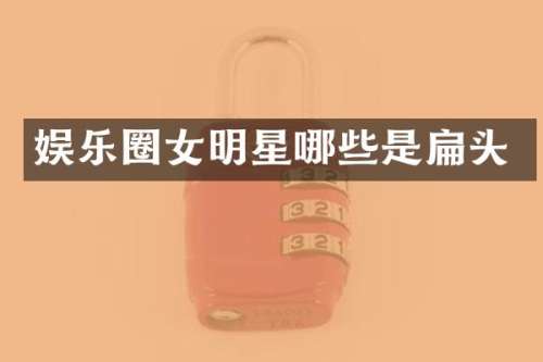 娱乐圈女明星哪些是扁头
