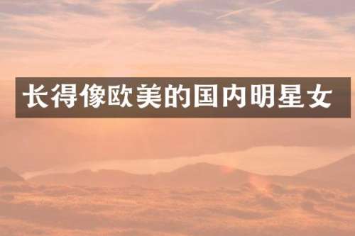 长得像欧美的国内明星女