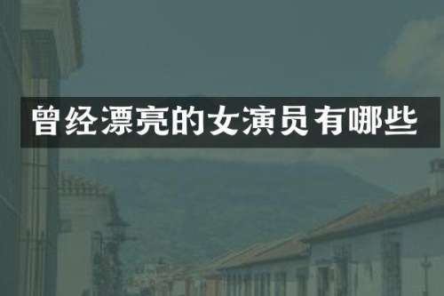 曾经漂亮的女演员有哪些