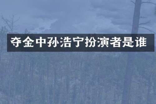 夺金中孙浩宁扮演者是谁