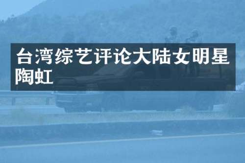 台湾综艺评论大陆女明星陶虹