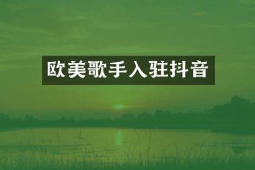 欧美歌手入驻抖音