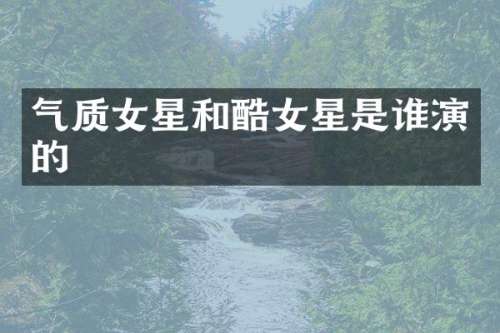 气质女星和酷女星是谁演的