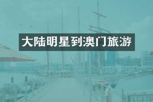 大陆明星到澳门旅游